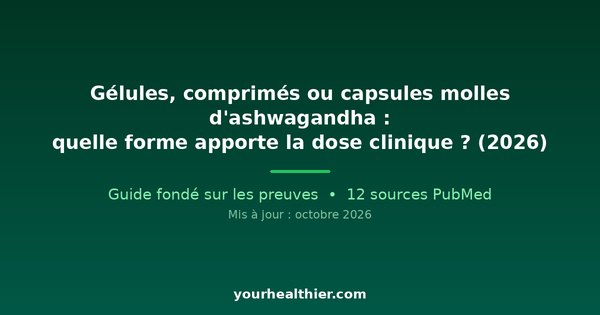 Gélules, comprimés ou capsules molles d’ashwagandha : quelle forme apporte la dose clinique ? (2026)