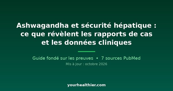 Ashwagandha et sécurité hépatique : ce que révèlent les rapports de cas et les données cliniques