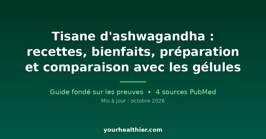 Tisane d’ashwagandha : recettes, bienfaits, préparation et comparaison avec les gélules