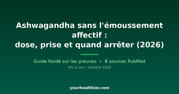 Ashwagandha sans l’émoussement affectif : dose, prise et quand arrêter (2026)