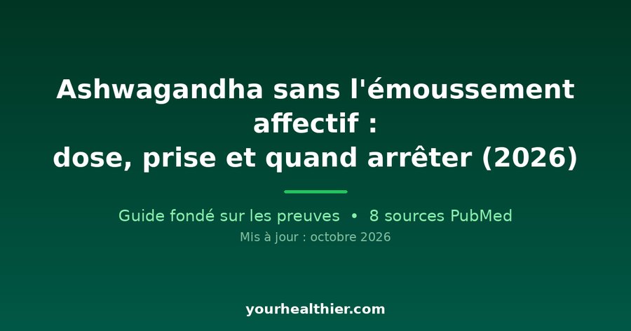 Ashwagandha sans l’émoussement affectif : dose, prise et quand arrêter (2026)