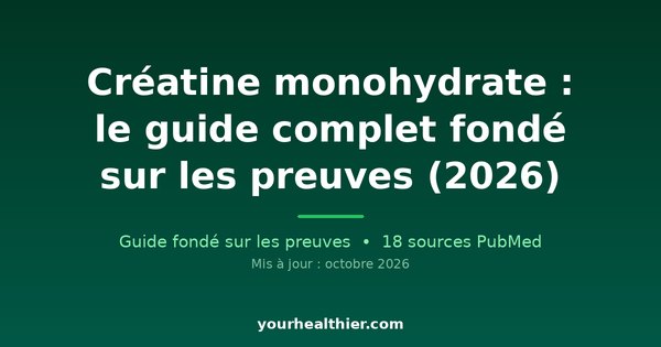 Créatine monohydrate : le guide complet fondé sur les preuves (2026)