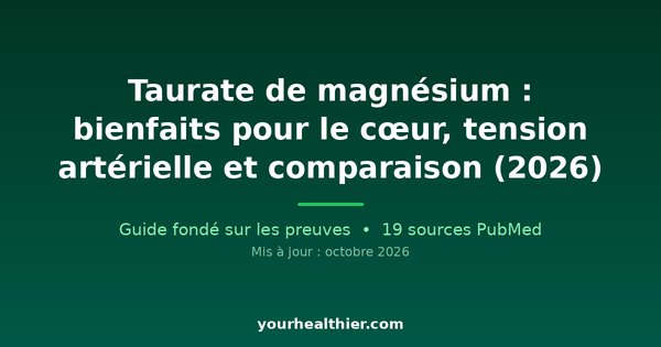 Taurate de magnésium : bienfaits pour le cœur, tension artérielle et comparaison (2026)