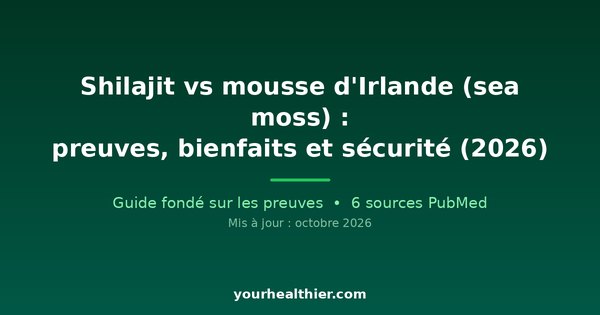 Shilajit vs mousse d’Irlande (sea moss) : preuves, bienfaits et sécurité (2026)