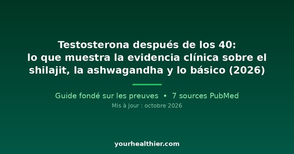 Testosterona después de los 40: lo que muestra la evidencia clínica sobre el shilajit, la ashwagandha y lo básico (2026)