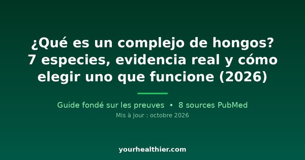 ¿Qué es un complejo de hongos? 7 especies, evidencia real y cómo elegir uno que funcione (2026)