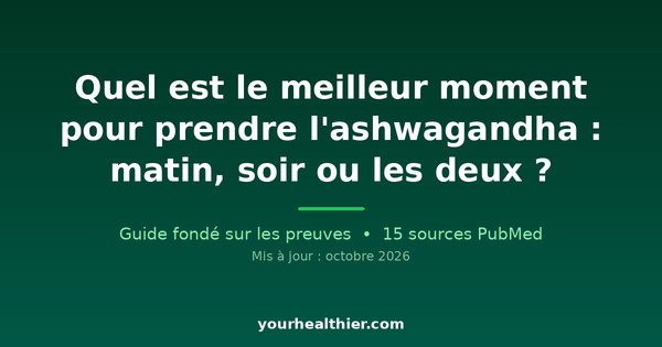 Quel est le meilleur moment pour prendre l’ashwagandha : matin, soir ou les deux ?