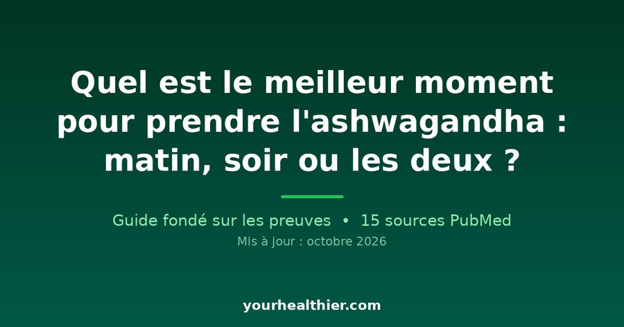 Quel est le meilleur moment pour prendre l’ashwagandha : matin, soir ou les deux ?