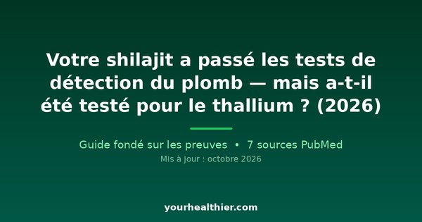 Votre shilajit a passé les tests de détection du plomb — mais a-t-il été testé pour le thallium ? (2026)